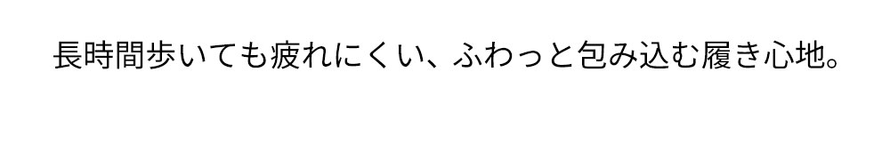 長時間歩いても疲れにくい、ふわっと包み込む履き心地